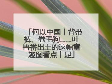 何以中国丨背带裤、卷毛狗……吐鲁番出土的这幅童趣图看点十足
