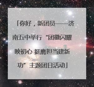你好，新团员——济南五中举行“团徽闪耀映初心 挺膺担当建新功”主题团日活动