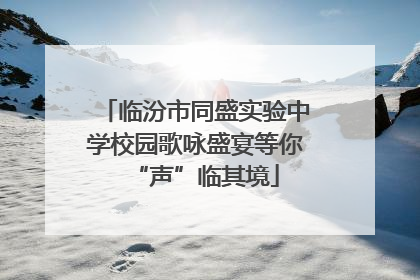 临汾市同盛实验中学校园歌咏盛宴等你“声”临其境