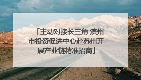 主动对接长三角 滨州市投资促进中心赴苏州开展产业链精准招商