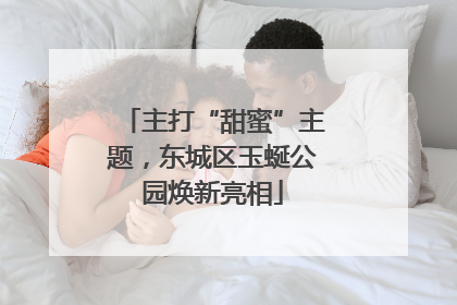 主打“甜蜜”主题，东城区玉蜒公园焕新亮相