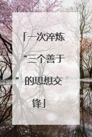 一次淬炼“三个善于”的思想交锋