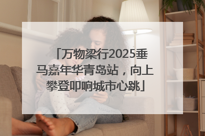 万物梁行2025垂马嘉年华青岛站，向上攀登叩响城市心跳