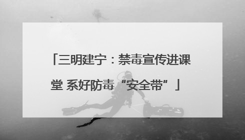 三明建宁：禁毒宣传进课堂 系好防毒“安全带”