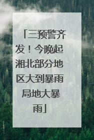 三预警齐发！今晚起湘北部分地区大到暴雨 局地大暴雨