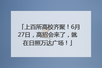 上百所高校齐聚！6月27日，高招会来了，就在日照万达广场！