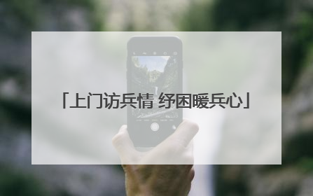 上门访兵情 纾困暖兵心