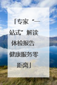 专家“一站式”解读体检报告 健康服务零距离