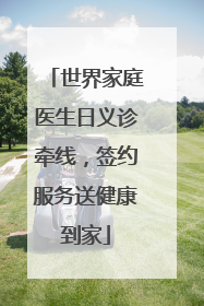 世界家庭医生日义诊牵线，签约服务送健康到家