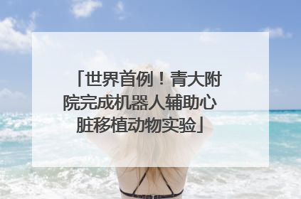 世界首例！青大附院完成机器人辅助心脏移植动物实验