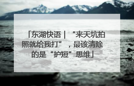 东湖快语｜“来天坑拍照就给我打”，最该清除的是“护短”思维