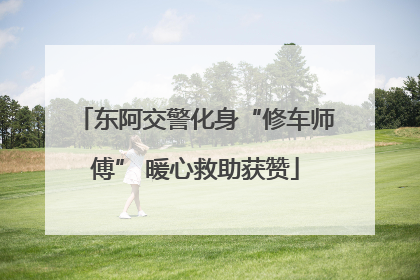 东阿交警化身“修车师傅” 暖心救助获赞