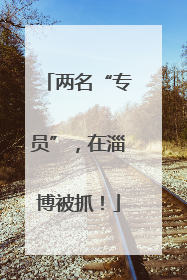 两名“专员”，在淄博被抓！