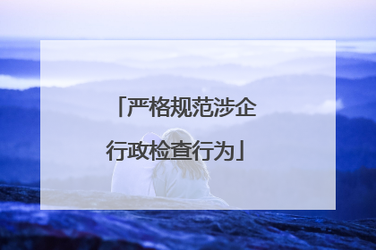 严格规范涉企行政检查行为