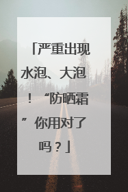 严重出现水泡、大泡！“防晒霜”你用对了吗？