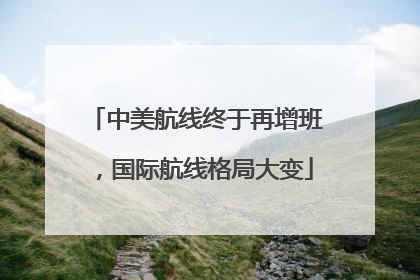 中美航线终于再增班，国际航线格局大变