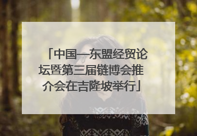 中国—东盟经贸论坛暨第三届链博会推介会在吉隆坡举行