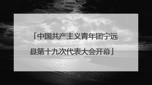 中国共产主义青年团宁远县第十九次代表大会开幕