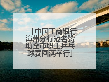 中国工商银行漳州分行冠名赞助全市职工乒乓球赛圆满举行