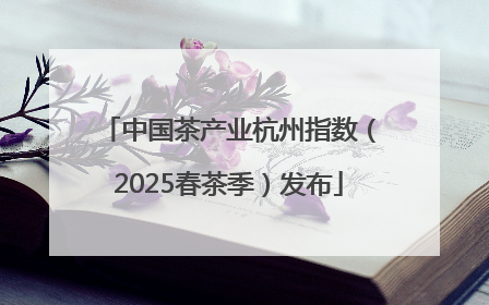 中国茶产业杭州指数（2025春茶季）发布