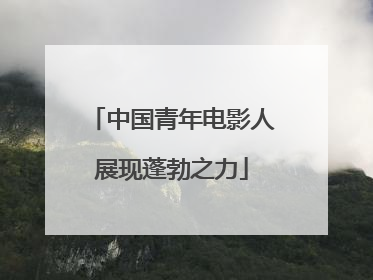 中国青年电影人展现蓬勃之力
