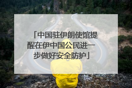 中国驻伊朗使馆提醒在伊中国公民进一步做好安全防护