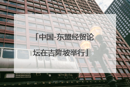 中国-东盟经贸论坛在吉隆坡举行