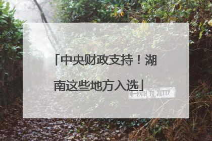 中央财政支持！湖南这些地方入选