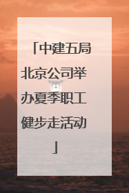 中建五局北京公司举办夏季职工健步走活动