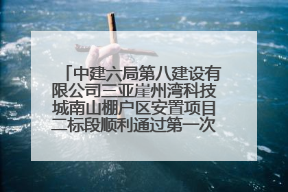 中建六局第八建设有限公司三亚崖州湾科技城南山棚户区安置项目二标段顺利通过第一次主体结构验收