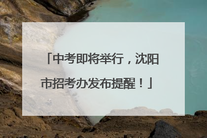 中考即将举行，沈阳市招考办发布提醒！