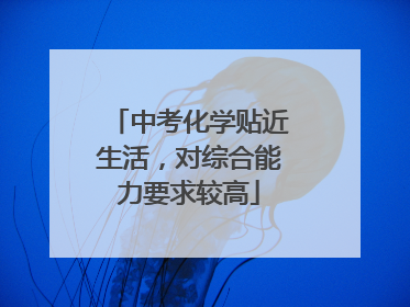 中考化学贴近生活，对综合能力要求较高