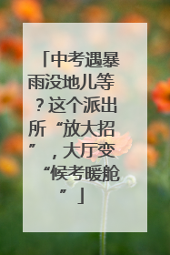 中考遇暴雨没地儿等？这个派出所“放大招”，大厅变“候考暖舱”