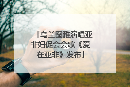 乌兰图雅演唱亚非妇促会会歌《爱在亚非》发布