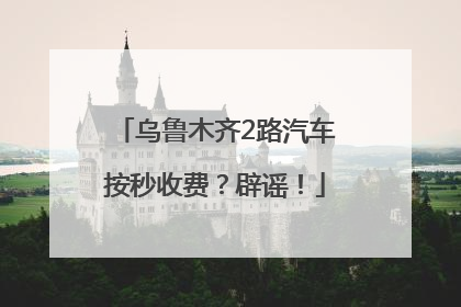 乌鲁木齐2路汽车按秒收费？辟谣！