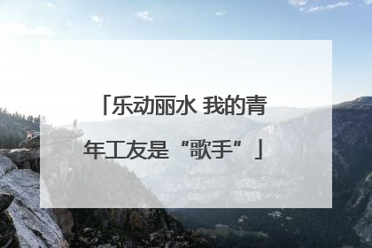 乐动丽水 我的青年工友是“歌手”