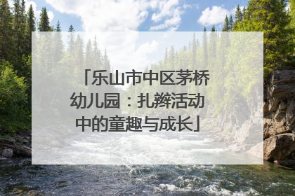 乐山市中区茅桥幼儿园：扎辫活动中的童趣与成长