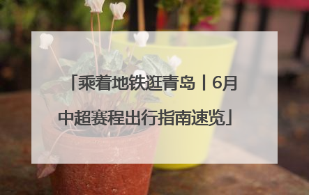 乘着地铁逛青岛丨6月中超赛程出行指南速览