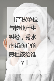 产权单位与物业产生纠纷，秀水南街商户的房租该给谁？