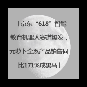 京东“618”智能教育机器人赛道爆发，元萝卜全系产品销售同比171%成黑马