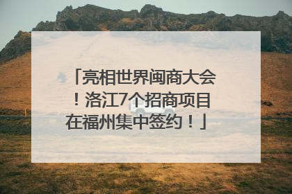 亮相世界闽商大会！洛江7个招商项目在福州集中签约！