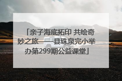 亲子海底拓印 共绘奇妙之旅——县珠泉完小举办第299期公益课堂