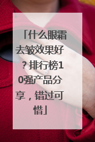 什么眼霜去皱效果好？排行榜10强产品分享，错过可惜