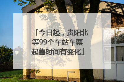 今日起，贵阳北等99个车站车票起售时间有变化