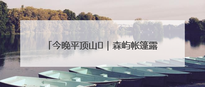 今晚平顶山⑫｜森屿帐篷露营地：邀您赴一场山水之约