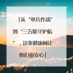 从“单兵作战”到“三方联守护航”，这张健康网让他们很安心