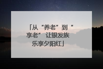从“养老”到“享老” 让银发族乐享夕阳红