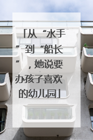 从“水手”到“船长”，她说要办孩子喜欢的幼儿园