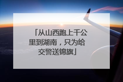 从山西跑上千公里到湖南，只为给交警送锦旗