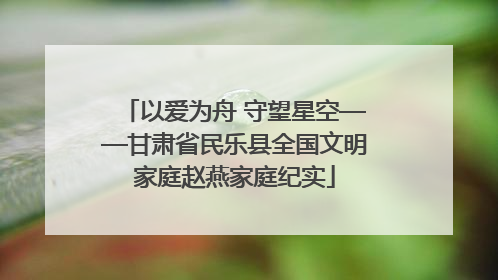 以爱为舟 守望星空——甘肃省民乐县全国文明家庭赵燕家庭纪实